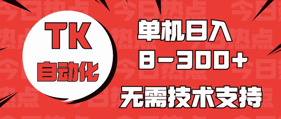 赚钱热门给力项目项目,海外手机版TK自动化,单机收益8~300+,无需技术支持,新手小白均可操作