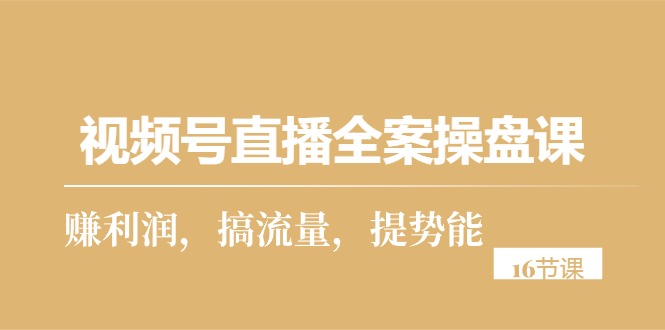 2024短视频运营项目,视频号直播全案操盘课,赚利润,搞流量,提势能