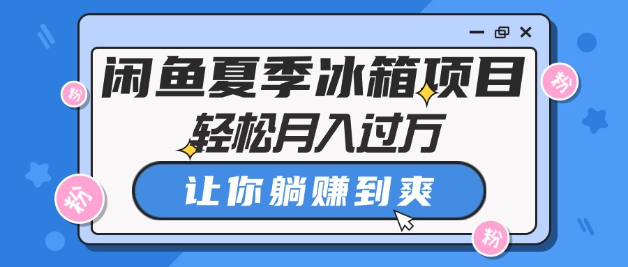 很火无货源项目,闲鱼夏季冰箱项目,轻松月入过万,让你躺赚到爽