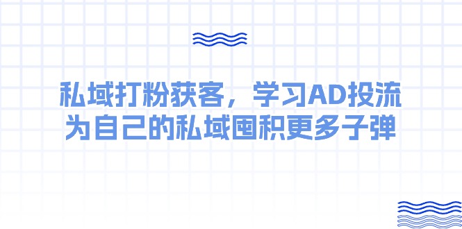 实操热门给力项目项目,某收费课:私域打粉获客,学习AD投流,为自己的私域囤积更多子弹