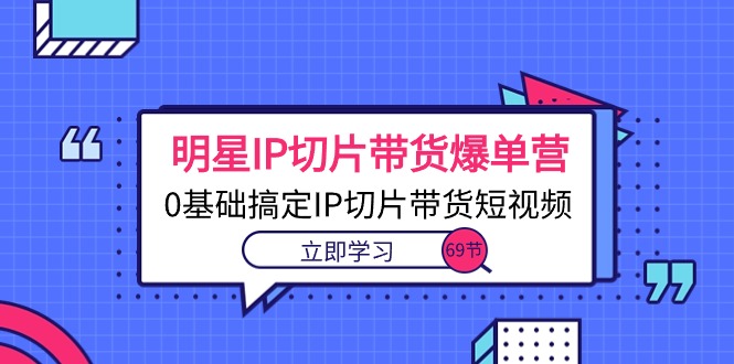 热门短视频运营项目,明星IP切片带货爆单营,0基础搞定IP切片带货短视频