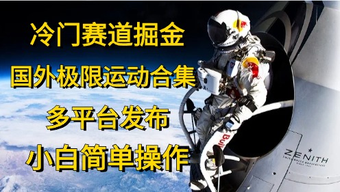 实操热门给力项目项目,冷门赛道掘金,国外极限运动视频合集,多平台发布,小白简单操作