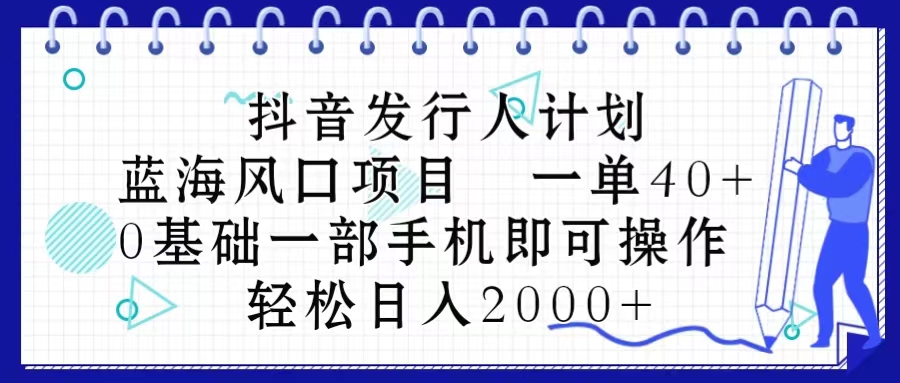 很火短视频运营项目,抖音发行人计划,蓝海风口项目 一单40,0基础一部手机即可操作 日入2000+