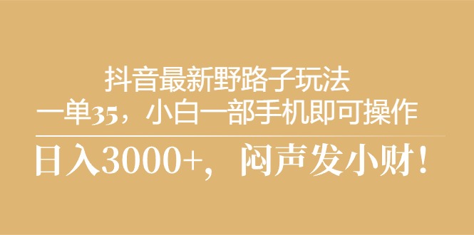 赚钱热门给力项目项目,抖音最新野路子玩法,一单35,小白一部手机即可操作,,日入3000+,闷...