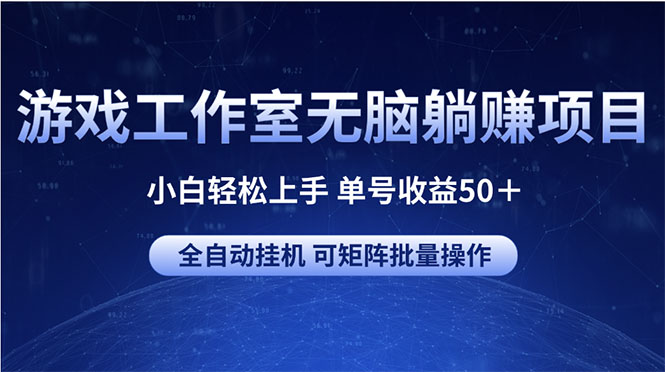 实战热门给力项目项目,游戏工作室无脑躺赚项目 小白轻松上手 单号收益50+ 可矩阵批量操作