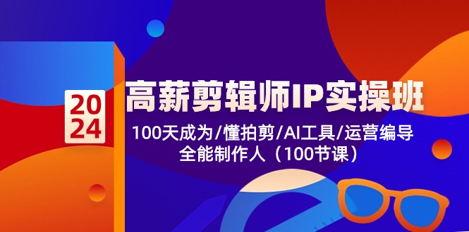 实操短视频运营项目,高薪-剪辑师IP实操班-第2期,100天成为懂拍剪/AI工具/运营编导/全能制作人