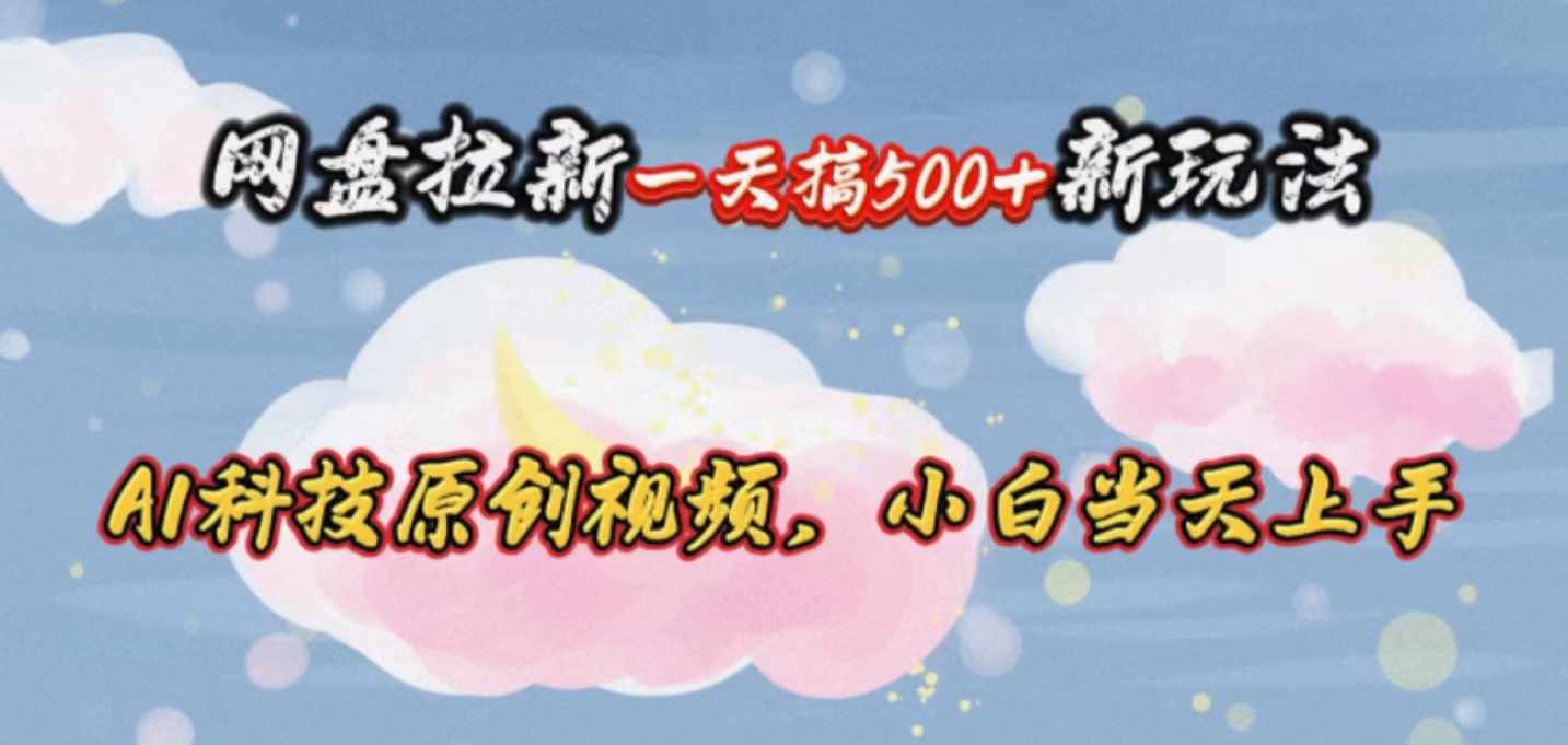 实战热门给力项目项目,网盘拉新一天搞500新玩法,Ai科技原创视频,小白当天上手