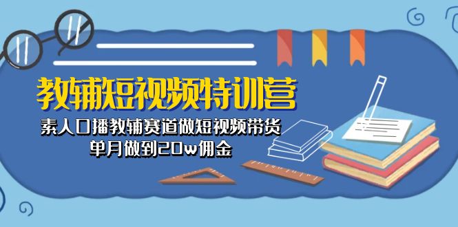 很火短视频运营项目,教辅-短视频特训营: 素人口播教辅赛道做短视频带货,单月做到20w佣金
