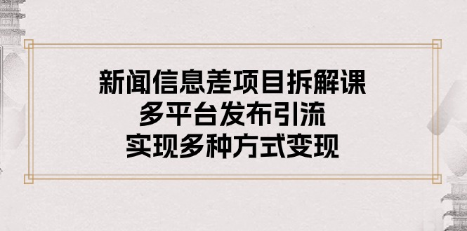 热门短视频运营项目,新闻信息差项目拆解课:多平台发布引流,实现多种方式变现