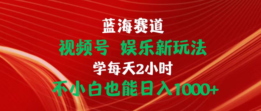 实操短视频运营项目,蓝海赛道视频号 娱乐新玩法每天2小时小白也能日入1000+