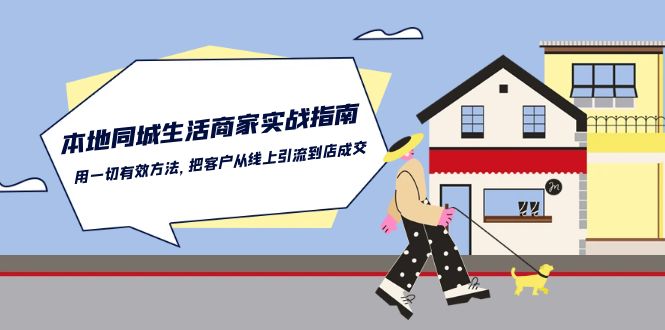 很火短视频运营项目,本地同城生活·商家实战指南:用一切有效方法,把客户从线上引流到店成交