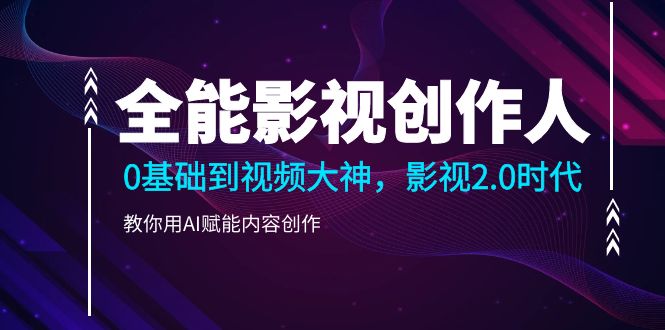 热门短视频运营项目,全能影视-创作人2.0,0基础到视频大神,教你用AI赋能内容创作 (85节)